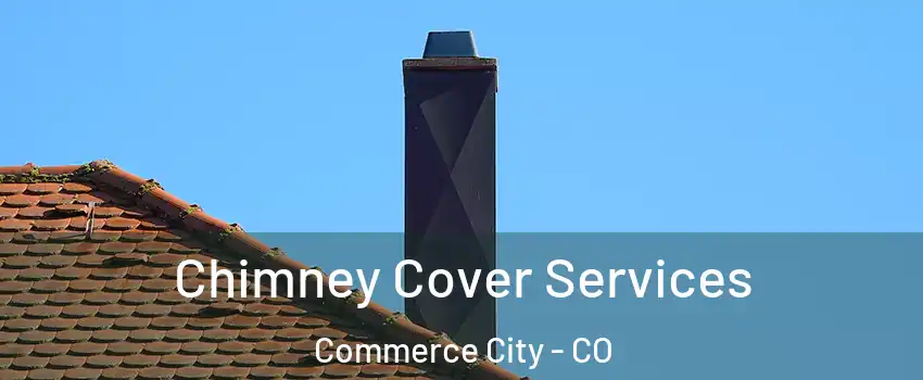  Chimney Cover Services Commerce City - CO