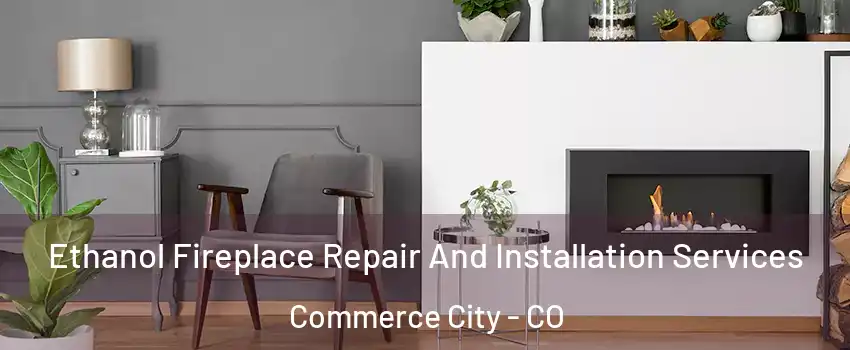  Ethanol Fireplace Repair And Installation Services Commerce City - CO