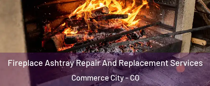  Fireplace Ashtray Repair And Replacement Services Commerce City - CO