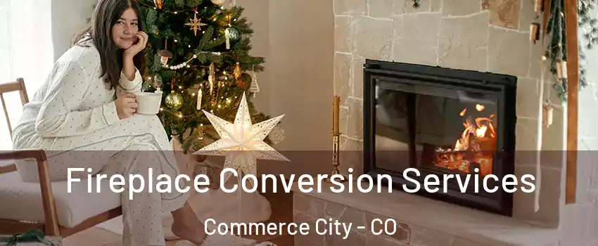  Fireplace Conversion Services Commerce City - CO