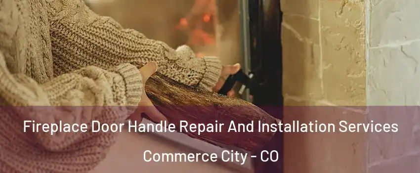  Fireplace Door Handle Repair And Installation Services Commerce City - CO