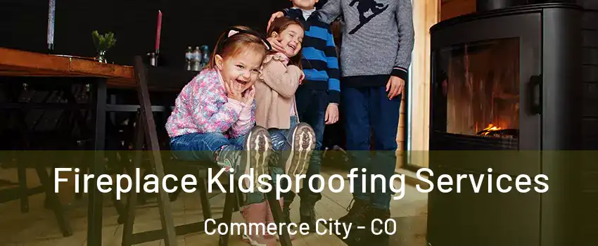  Fireplace Kidsproofing Services Commerce City - CO