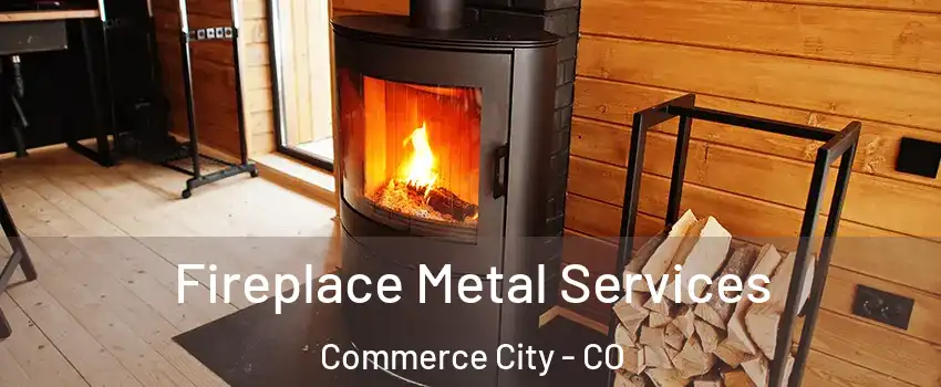  Fireplace Metal Services Commerce City - CO