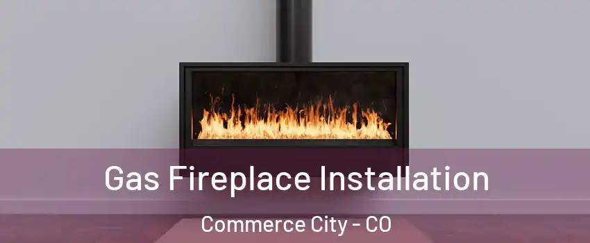  Gas Fireplace Installation Commerce City - CO