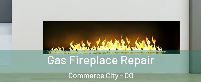 Gas Fireplace Repair Commerce City - CO