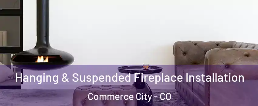 Hanging & Suspended Fireplace Installation Commerce City - CO