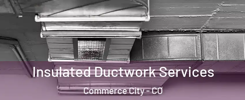  Insulated Ductwork Services Commerce City - CO