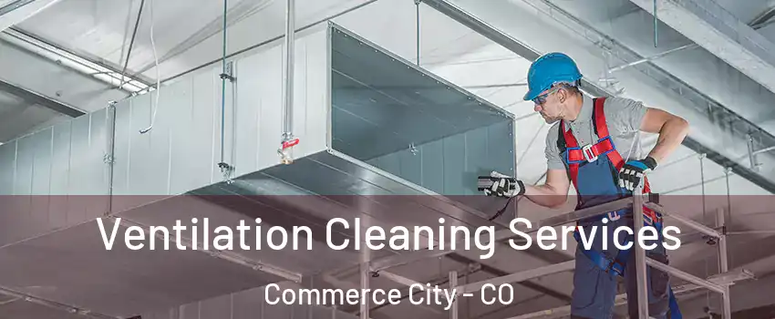  Ventilation Cleaning Services Commerce City - CO